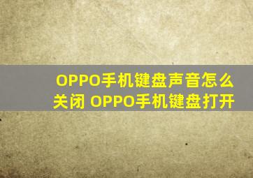 OPPO手机键盘声音怎么关闭 OPPO手机键盘打开